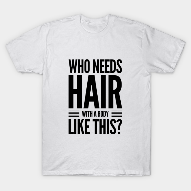 Who Needs Hair With A Body Like This Funny Bald T Shirt Teepublic 